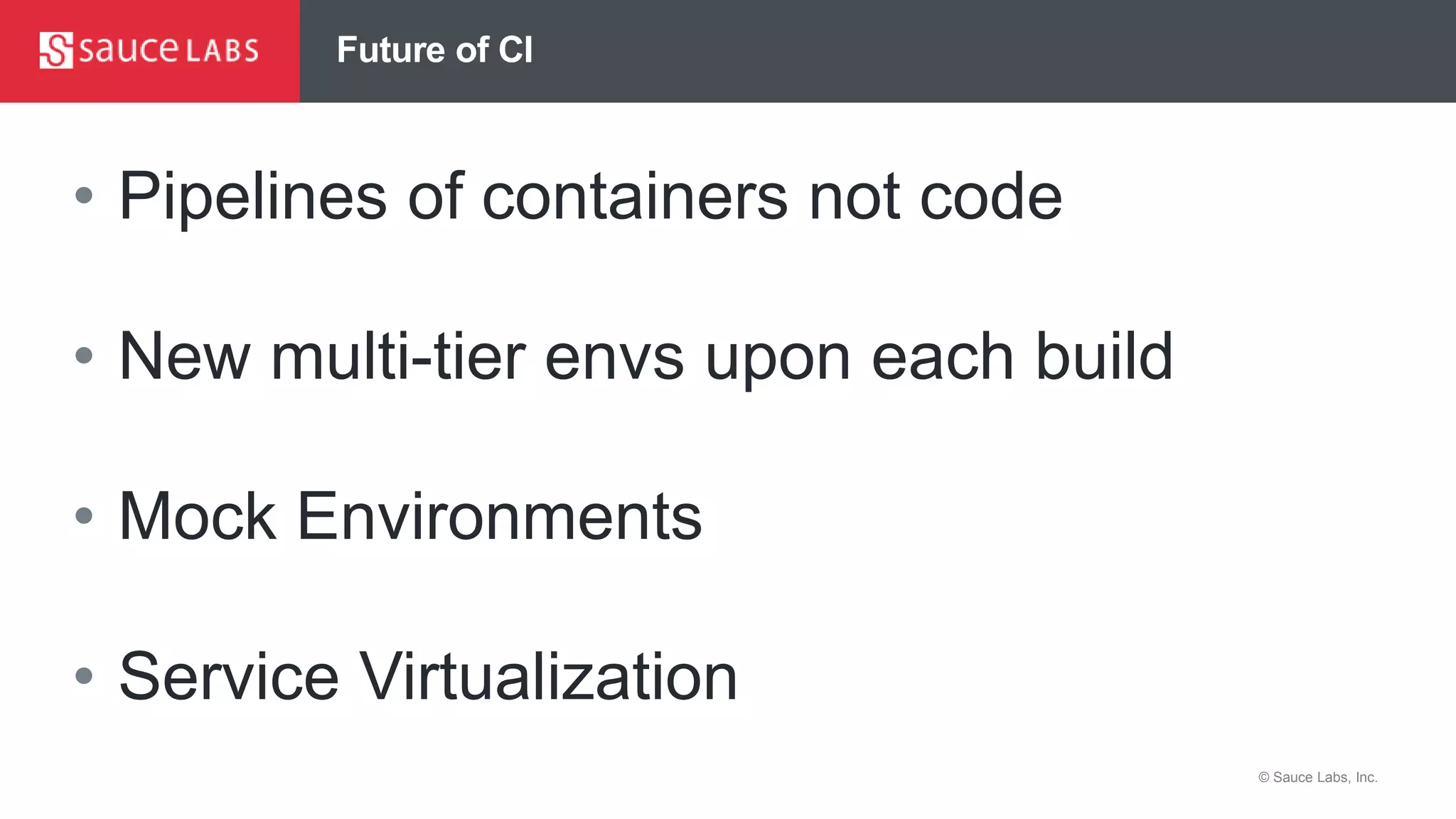 © Sauce Labs, Inc.
Future of CI
• Pipelines of containers not code
• New multi-tier envs upon each build
• Mock Environments
• Service Virtualization
 