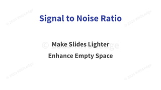 Signal to Noise Ratio
Make Slides Lighter
Enhance Empty Space
 