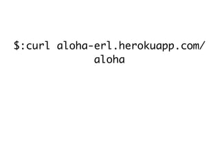 $:curl aloha-erl.herokuapp.com/
             aloha
 