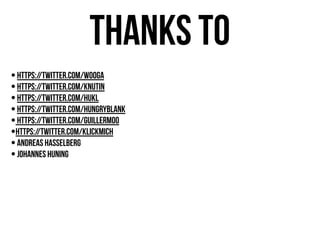 thanks to
• https://twitter.com/wooga
• https://twitter.com/knutin
• https://twitter.com/hukl
• https://twitter.com/hungryblank
• https://twitter.com/guillermoo
•https://twitter.com/klickmich
• Andreas hasselberg
• Johannes Huning
 