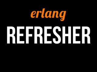 erlang
refresher
 