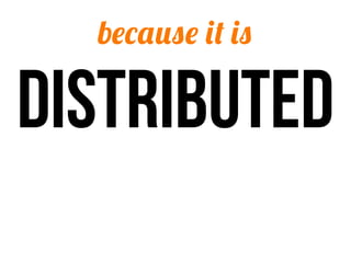 because it is

distributed
 