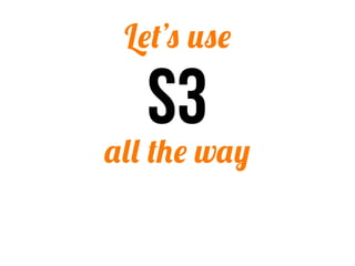 Let’s use

   S3
all the way
 