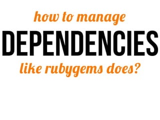 how to manage

dependencies
 like rubygems does?
 