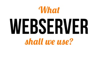 What

webserver
 shall we use?
 