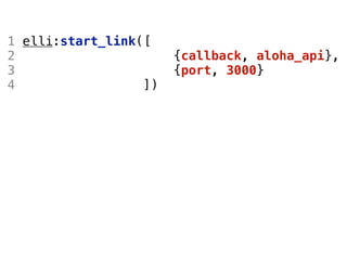 1 elli:start_link([
2                      {callback, aloha_api},
3                      {port, 3000}
4                 ])
 