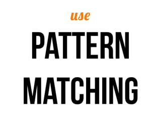 use

pattern
matching
 