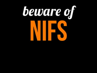 beware of
 NIFs
 