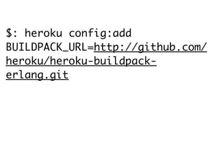 $: heroku config:add
BUILDPACK_URL=http://github.com/
heroku/heroku-buildpack-
erlang.git
 