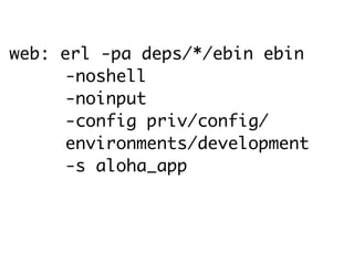 web: erl -pa deps/*/ebin ebin
      -noshell
      -noinput
      -config priv/config/
      environments/development
      -s aloha_app
 