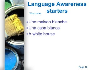 Powerpoint Templates
Page 18
Language Awareness
startersWord order
»Une maison blanche
»Una casa blanca
»A white house
 