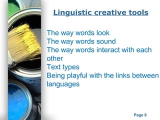 Powerpoint Templates
Page 8
Linguistic creative tools
The way words look
The way words sound
The way words interact with each
other
Text types
Being playful with the links between
languages
 