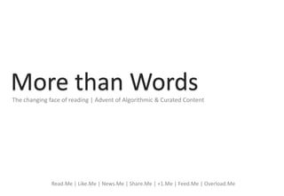 Title




More than Words
The changing face of reading | Advent of Algorithmic & Curated Content




                                         Subtitle

              Read.Me | Like.Me | News.Me | Share.Me | +1.Me | Feed.Me | Overload.Me
 