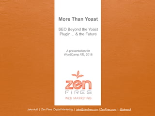Jake Aull | Zen Fires Digital Marketing | jake@zenfires.com | ZenFires.com | @jakeaull
More Than Yoast
SEO Beyond the Yoast
Plugin… & the Future
A presentation for
WordCamp ATL 2018
 