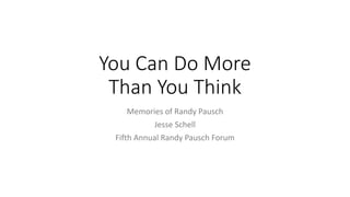 You Can Do More
Than You Think
Memories of Randy Pausch
Jesse Schell
Fifth Annual Randy Pausch Forum
 