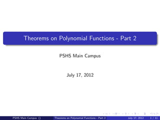 Theorems on Polynomial Functions - Part 2

                          PSHS Main Campus


                               July 17, 2012




PSHS Main Campus ()   Theorems on Polynomial Functions - Part 2   July 17, 2012   1 / 11
 