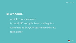 #>whoami?
- Ansible core maintainer
- bcoca @ IRC and github and mailing lists
- worn hats as SA/QA/Programmer/DBA/etc
- tech janitor
2
 