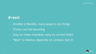 #>exit
- Ansible is flexible, many ways to do things
- Choice can be daunting
- Easy to make mistakes, easy to correct them
- “Best” is relative, depends on context, test it!
33
 