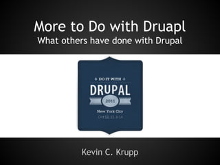 More to Do with Druapl
What others have done with Drupal

Kevin C. Krupp

 