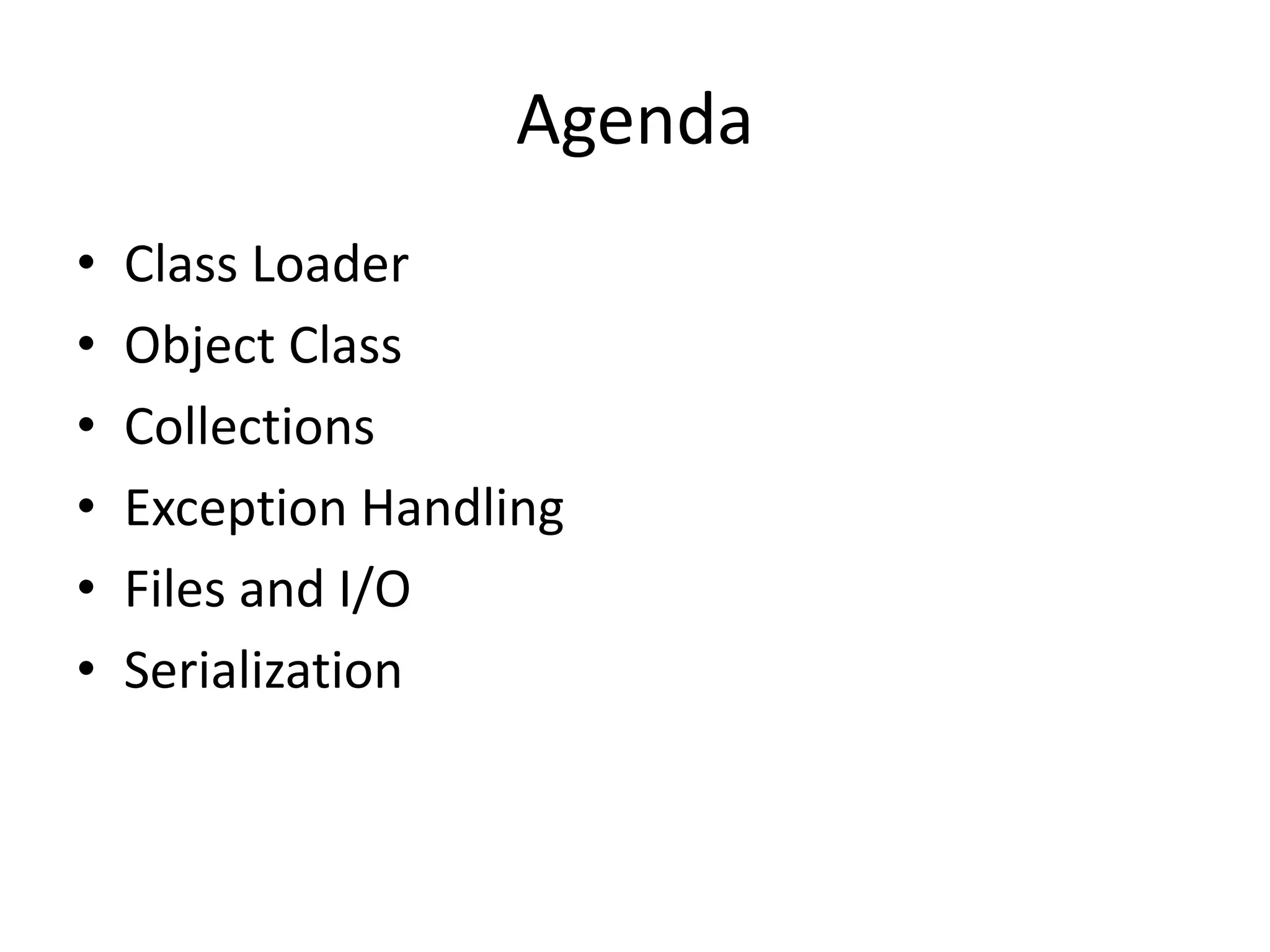 Agenda
• Class Loader
• Object Class
• Collections
• Exception Handling
• Files and I/O
• Serialization
 