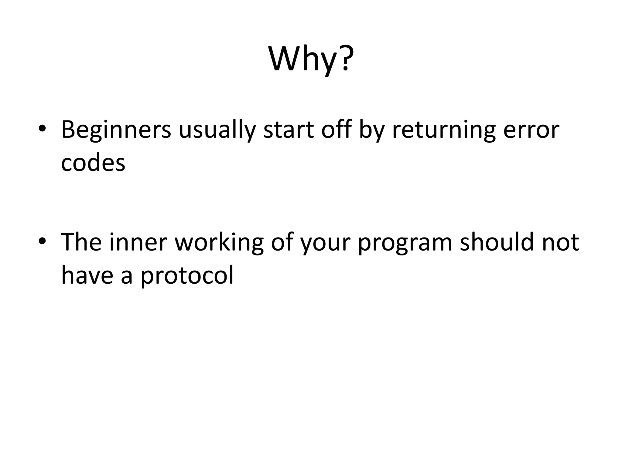 Why?
• Beginners usually start off by returning error
codes
• The inner working of your program should not
have a protocol
 