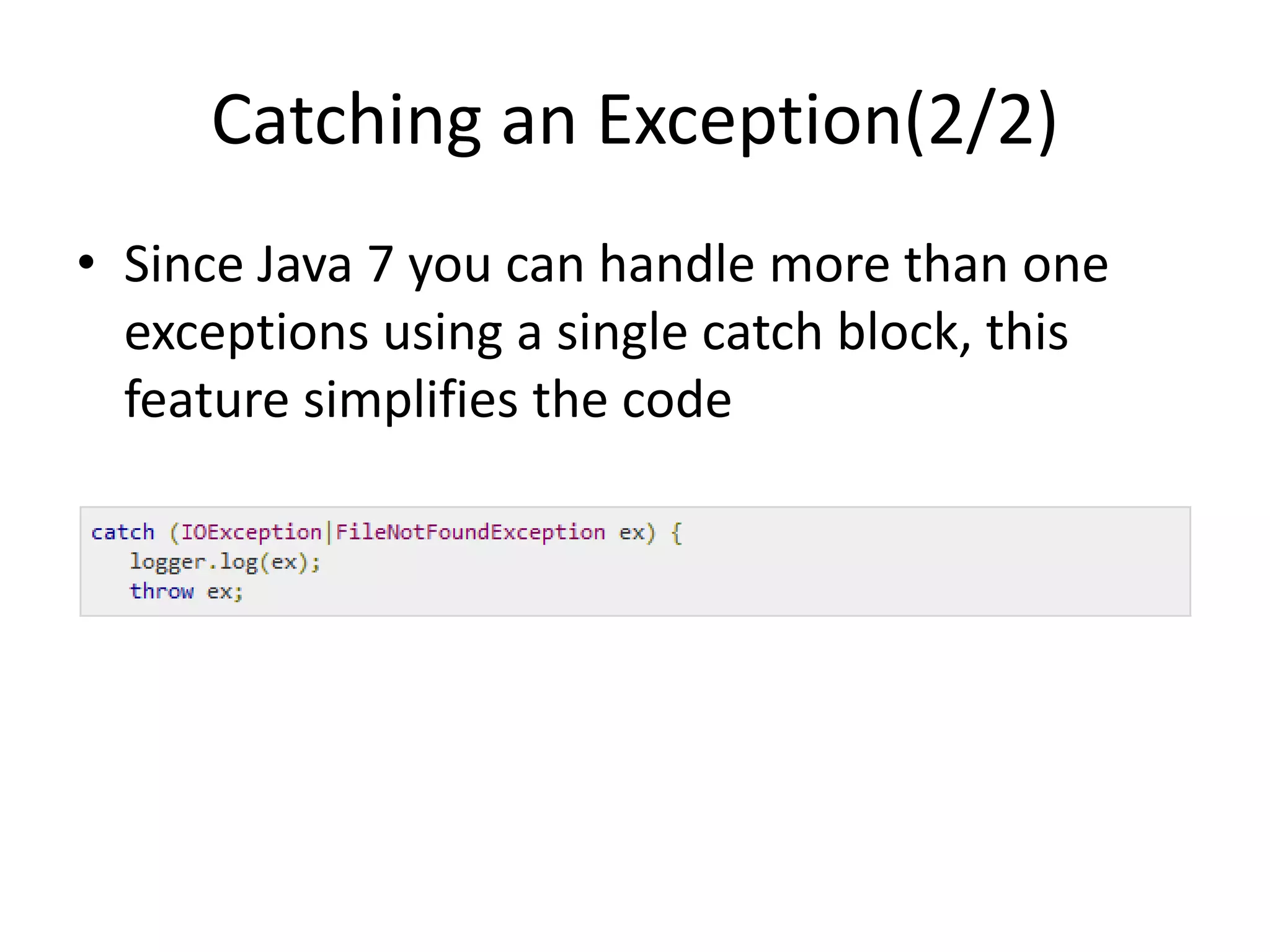 Catching an Exception(2/2)
• Since Java 7 you can handle more than one
exceptions using a single catch block, this
feature simplifies the code
 