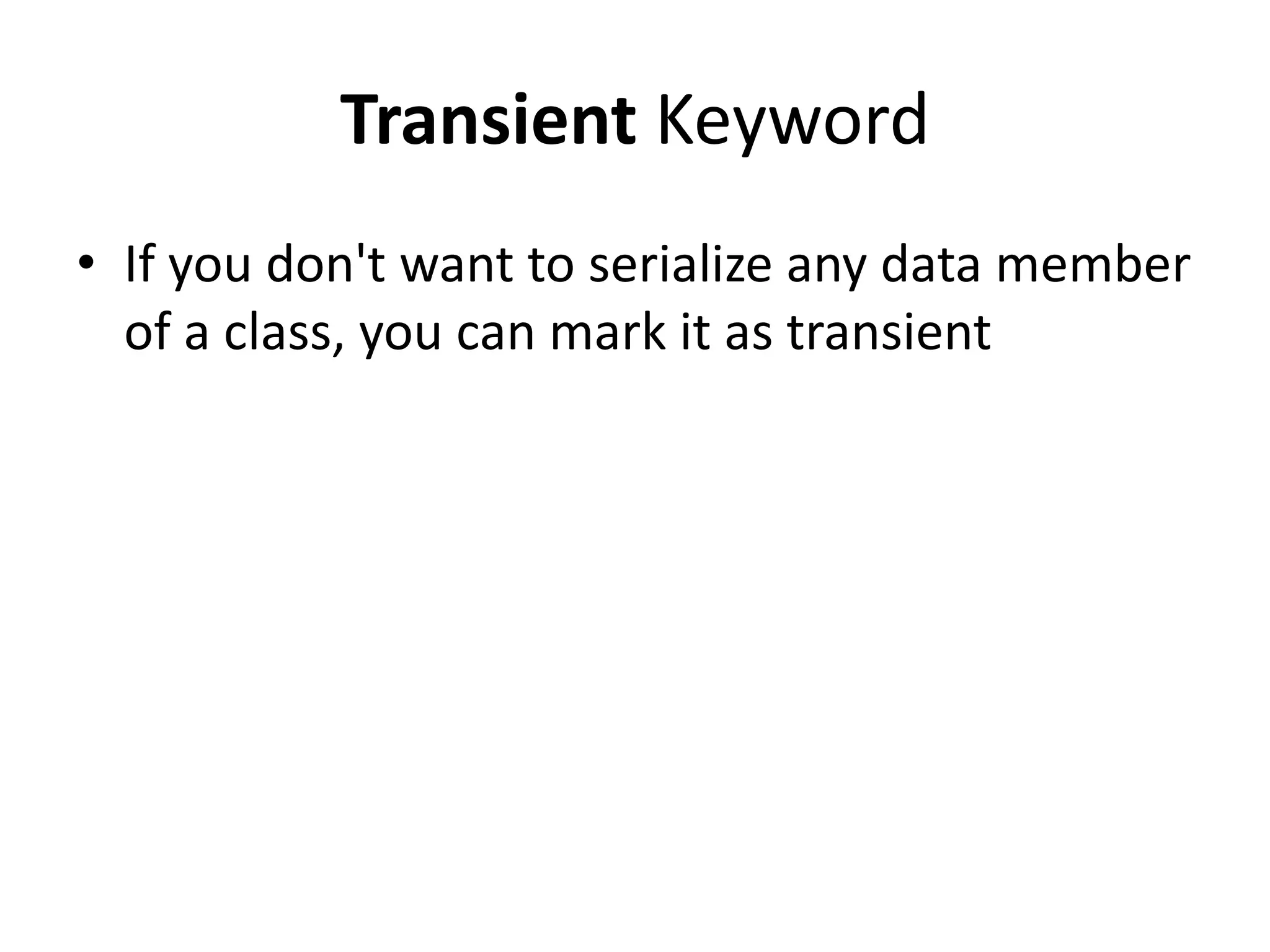 Transient Keyword
• If you don't want to serialize any data member
of a class, you can mark it as transient
 