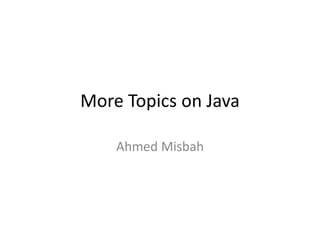 More Topics on Java
Ahmed Misbah
 
