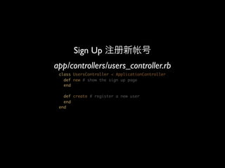 Sign Up
app/controllers/users_controller.rb
 class UsersController < ApplicationController
   def new # show the sign up page
   end

   def create # register a new user
   end
 end
 