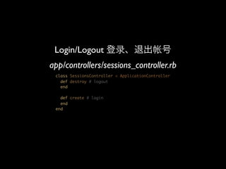 Login/Logout
app/controllers/sessions_controller.rb
 class SessionsController < ApplicationController
   def destroy # logout
   end

   def create # login
   end
 end
 
