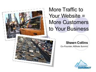 More Traffic to
Your Website =
More Customers
to Your Business
Shawn Collins
Co-Founder, Affiliate Summit
 
