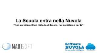 La Scuola entra nella Nuvola 
“Non cambiare il tuo metodo di lavoro, noi cambiamo per te” 
 