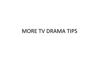 MORE TV DRAMA TIPS
 