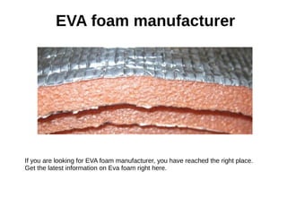 EVA foam manufacturer
If you are looking for EVA foam manufacturer, you have reached the right place.
Get the latest information on Eva foam right here.
 
