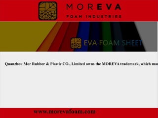 www.morevafoam.com
Quanzhou Mor Rubber & Plastic CO., Limited owns the MOREVA trademark, which man
 