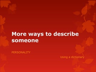 More ways to describe
someone
PERSONALITY
Using a dictionary
 