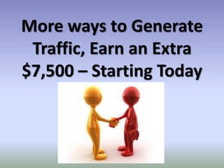 More ways to Generate
 Traffic, Earn an Extra
$7,500 – Starting Today
 