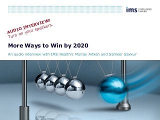 1
More Ways to Win by 2020
An audio interview with IMS Health’s Murray Aitken and Sameer Savkur
AUDIO INTERVIEW!
Turn on your speakers.
 