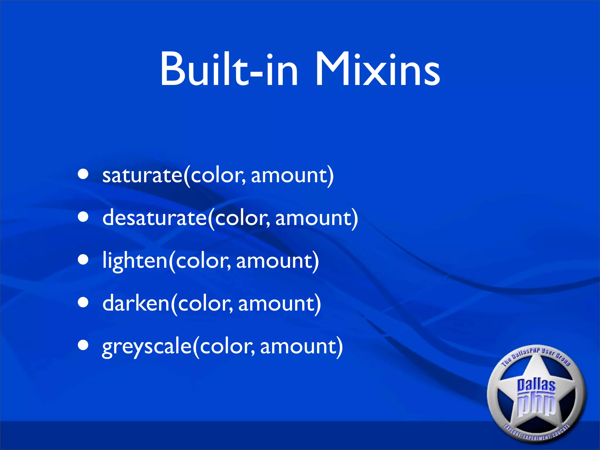 Built-in Mixins

• saturate(color, amount)
• desaturate(color, amount)
• lighten(color, amount)
• darken(color, amount)
• greyscale(color, amount)
 