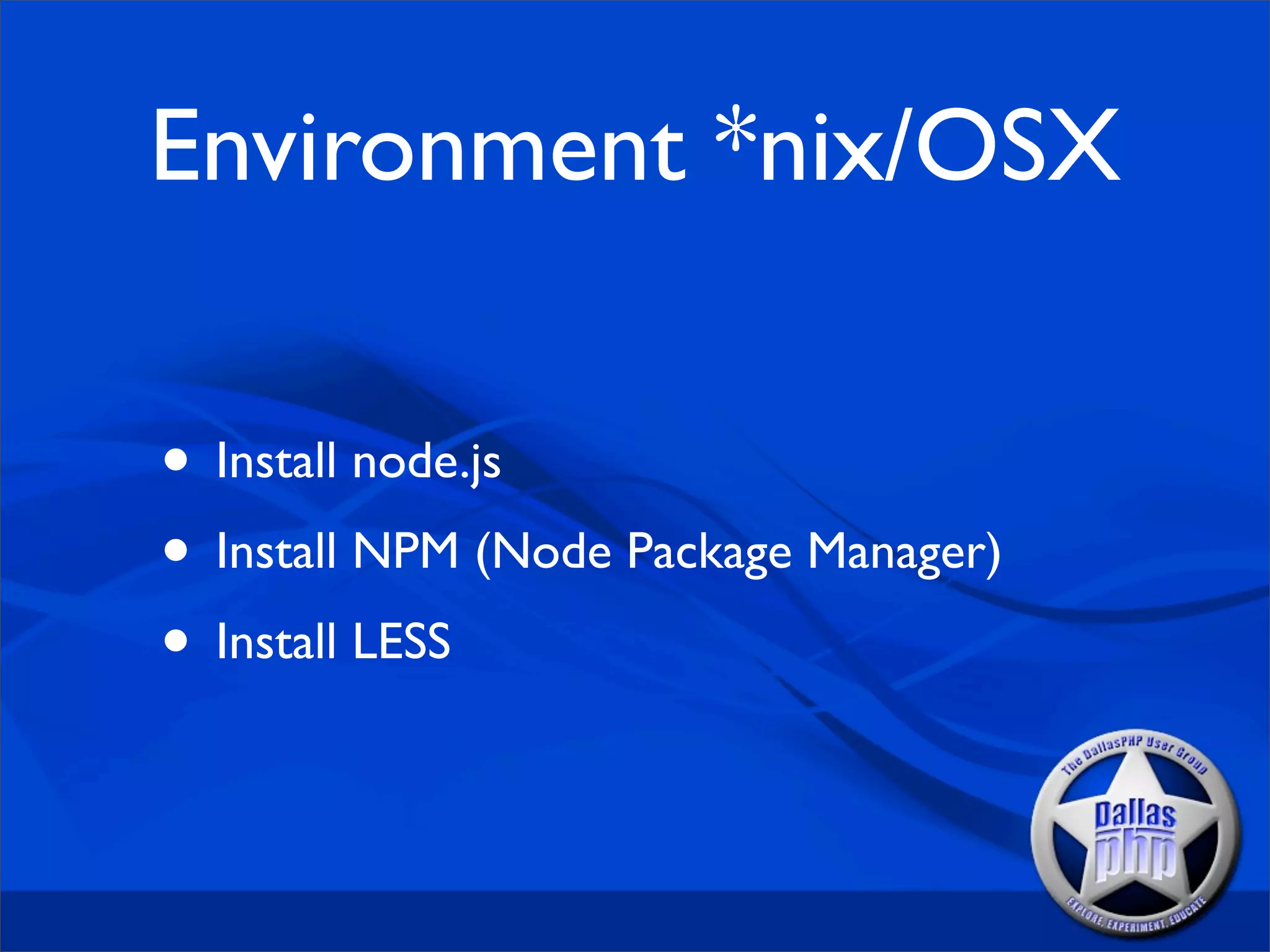 Environment *nix/OSX

• Install node.js
• Install NPM (Node Package Manager)
• Install LESS
 