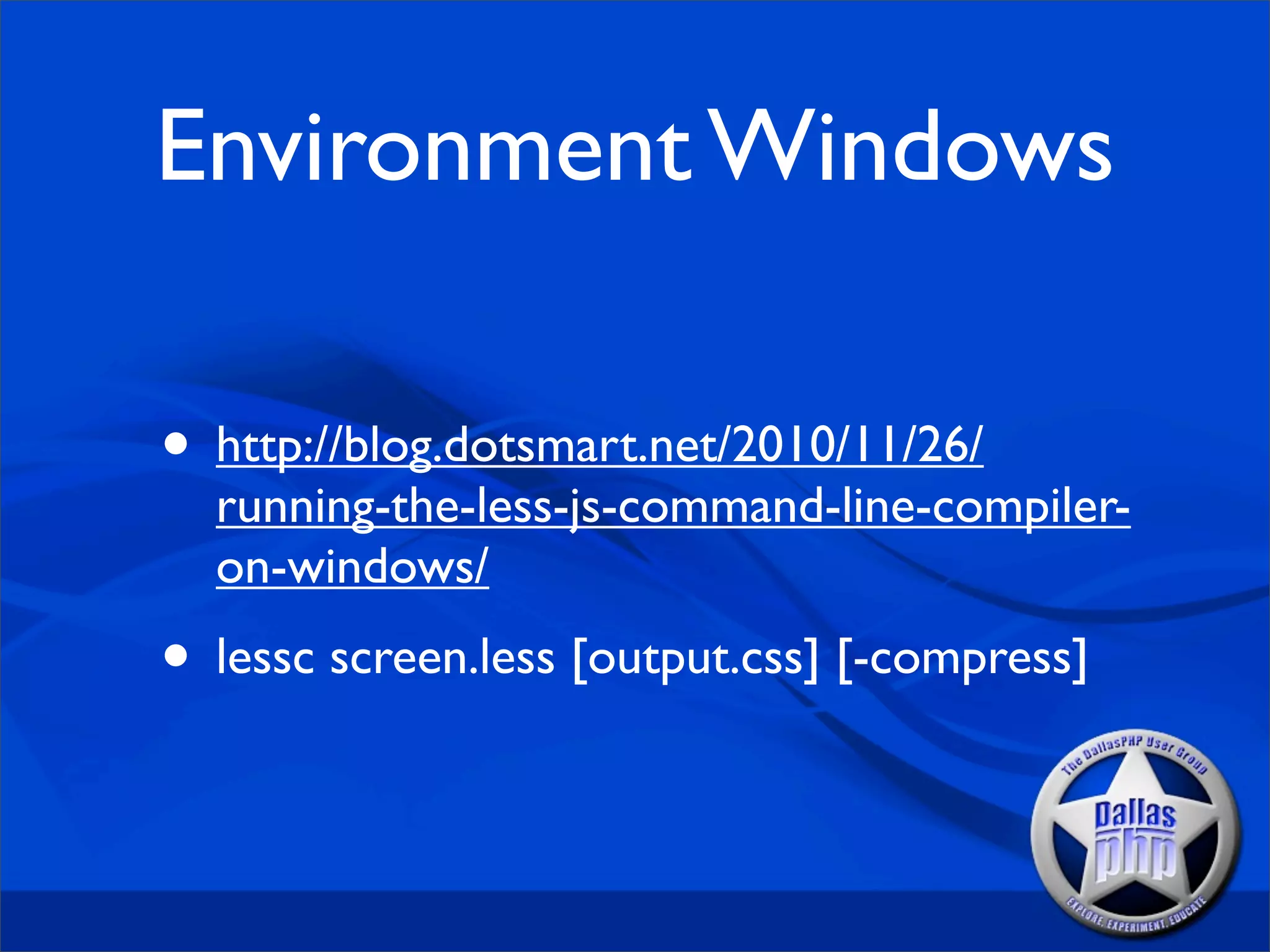 Environment Windows

• http://blog.dotsmart.net/2010/11/26/
  running-the-less-js-command-line-compiler-
  on-windows/
• lessc screen.less [output.css] [-compress]
 