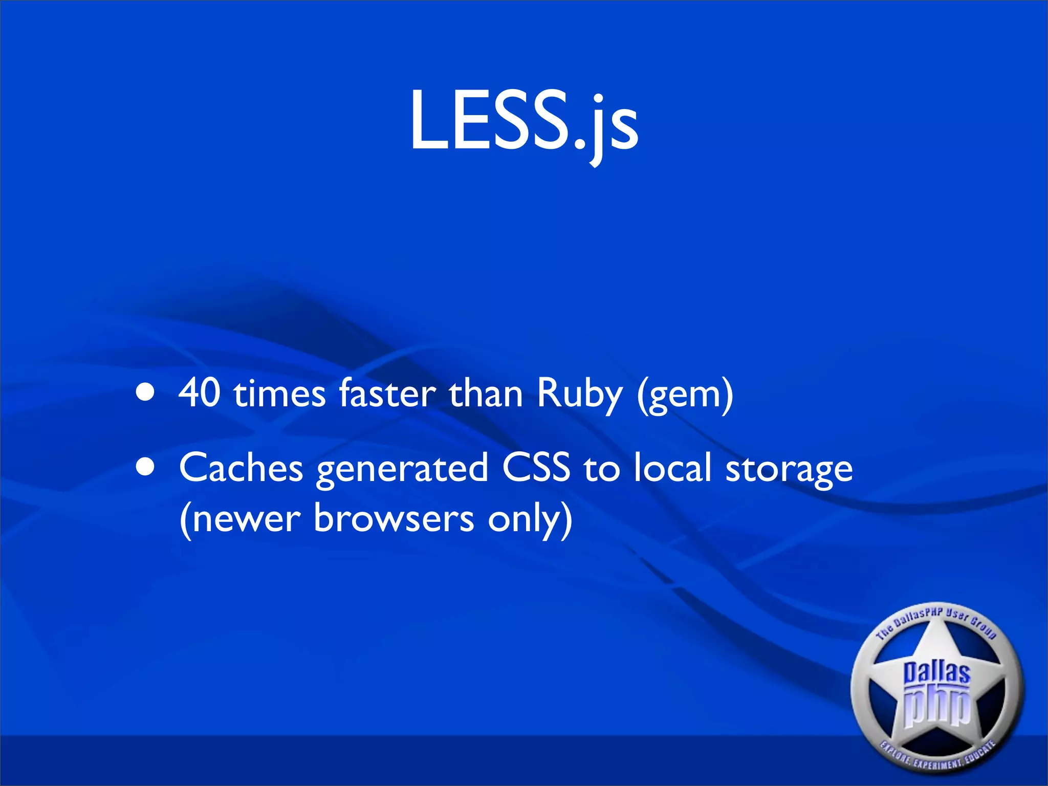 LESS.js


• 40 times faster than Ruby (gem)
• Caches generated CSS to local storage
  (newer browsers only)
 