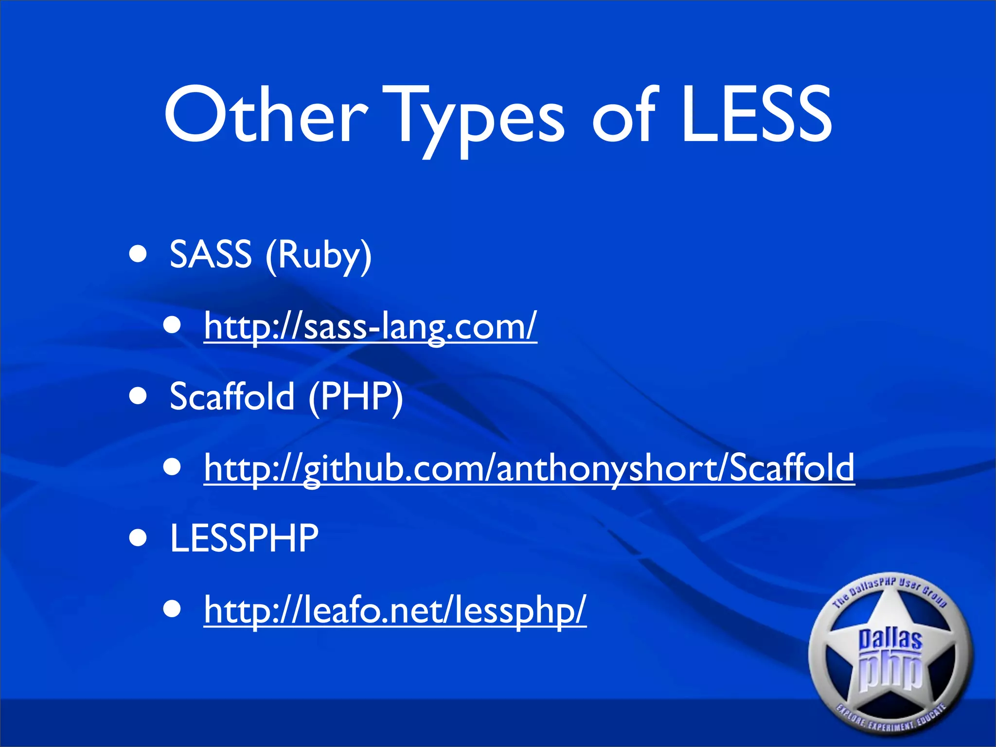 Other Types of LESS
• SASS (Ruby)
 • http://sass-lang.com/
• Scaffold (PHP)
 • http://github.com/anthonyshort/Scaffold
• LESSPHP
 • http://leafo.net/lessphp/
 