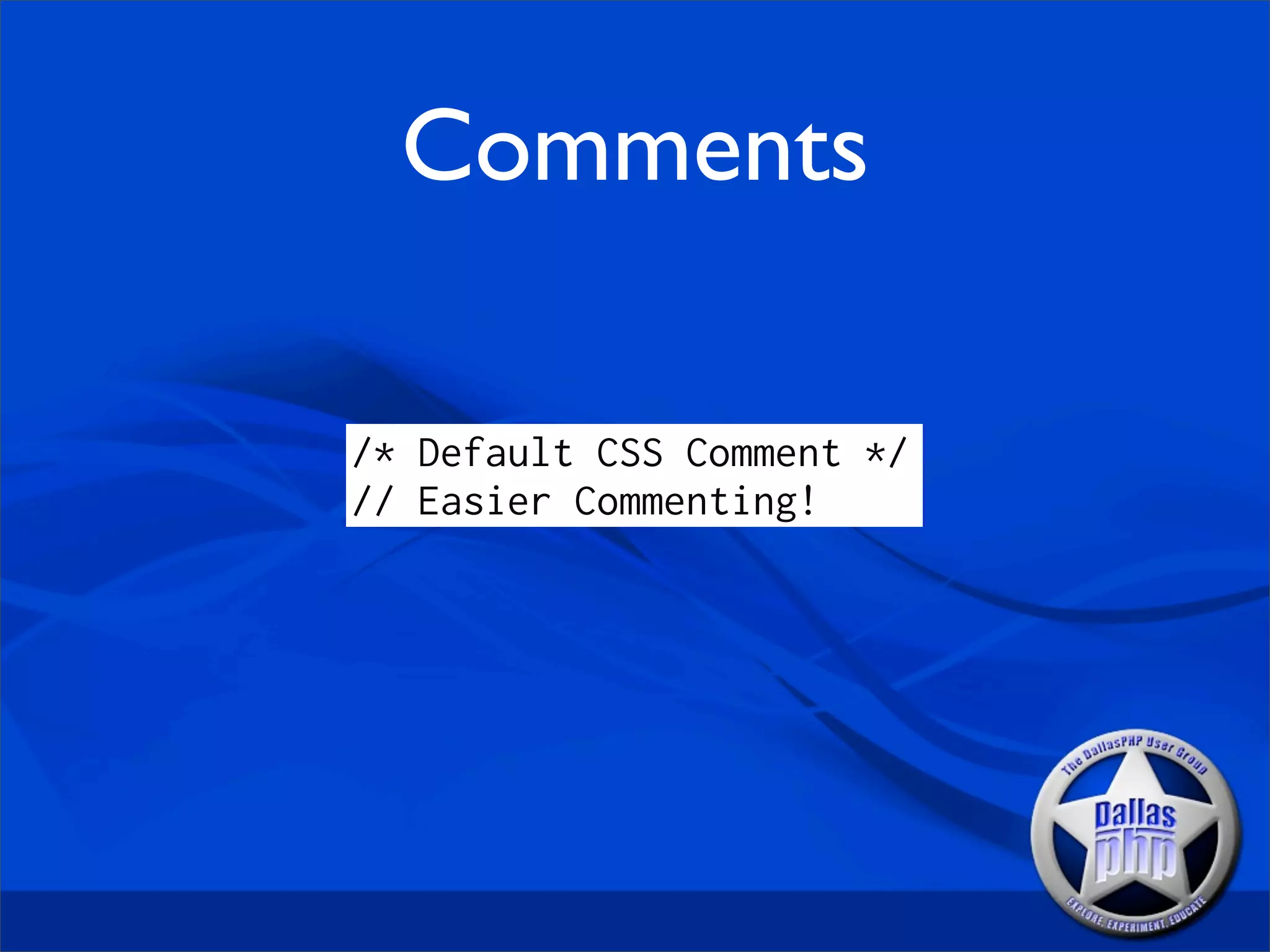 Comments

/* Default CSS Comment */
// Easier Commenting!
 