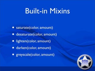 Built-in Mixins

• saturate(color, amount)
• desaturate(color, amount)
• lighten(color, amount)
• darken(color, amount)
• greyscale(color, amount)
 