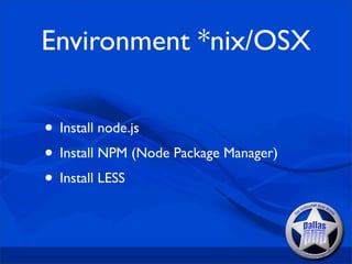 Environment *nix/OSX

• Install node.js
• Install NPM (Node Package Manager)
• Install LESS
 