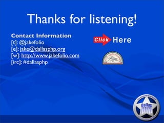 Thanks for listening!
Contact Information
[t]: @jakefolio
[e]: jake@dallasphp.org
[w]: http://www.jakefolio.com
[irc]: #dallasphp
 