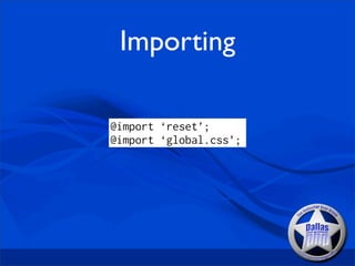 Importing

@import ‘reset’;
@import ‘global.css’;
 