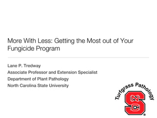 More With Less: Getting the Most out of Your
Fungicide Program

Lane P. Tredway
Associate Professor and Extension Specialist
Department of Plant Pathology
North Carolina State University
 