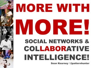 MORE WITH
MORE!
 SOCIAL NETWORKS &
 COLLABORATIVE
 INTELLIGENCE!
       Sean Kearney / @patternhunter
 